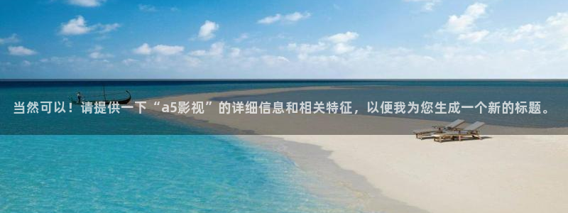 棋士电视剧免费观看完整版策驰影院：当然可以！请提供一下“a5影视”的详细信息和相关特征，以便我为您生成一个新的标题。